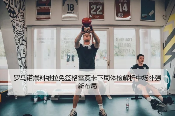 罗马诺爆料维拉免签格雷茨卡下周体检解析中场补强新布局